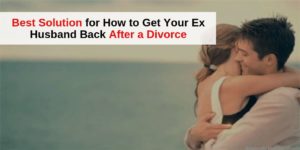 Get Your Ex Husband Back After a Divorce
