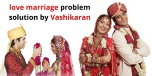 love marriage problem solution by Vashikaran