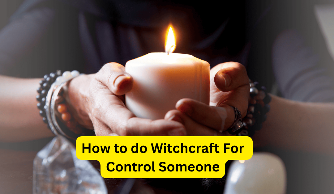 How to do Witchcraft For Control Someone – Astrology Support