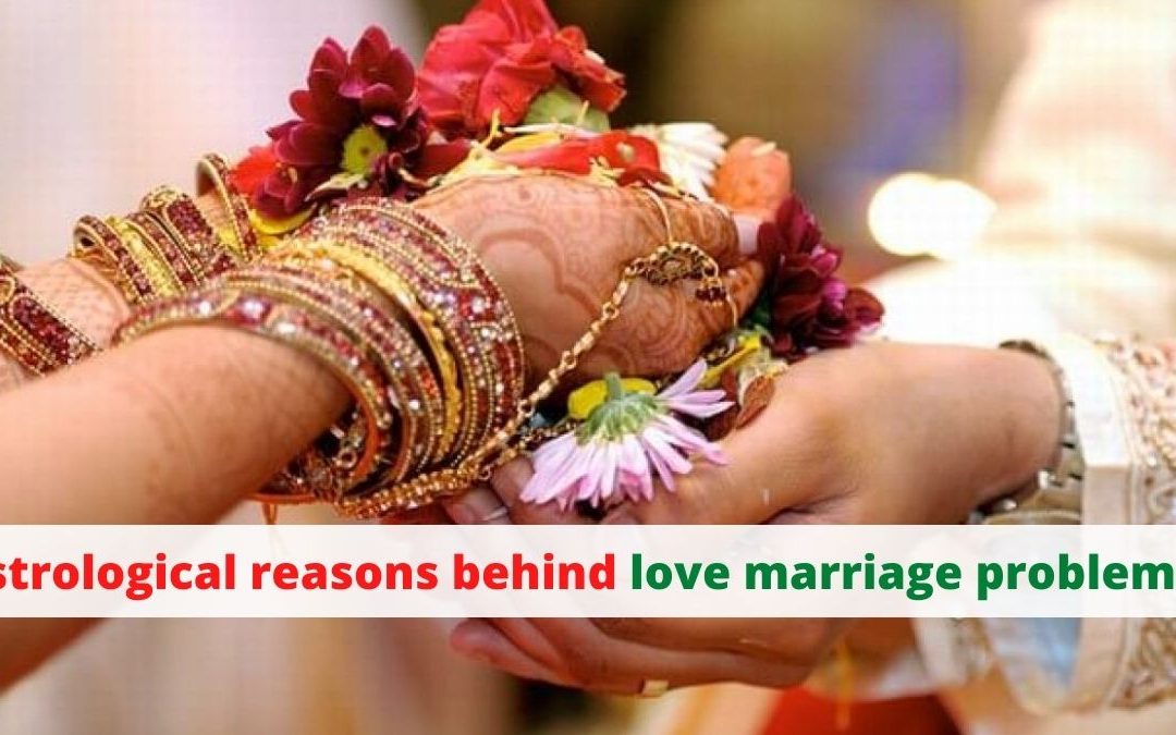 Astrological reasons behind love marriage problems – astrology support