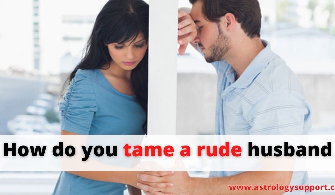 How did you tame your rude husband – astrology support