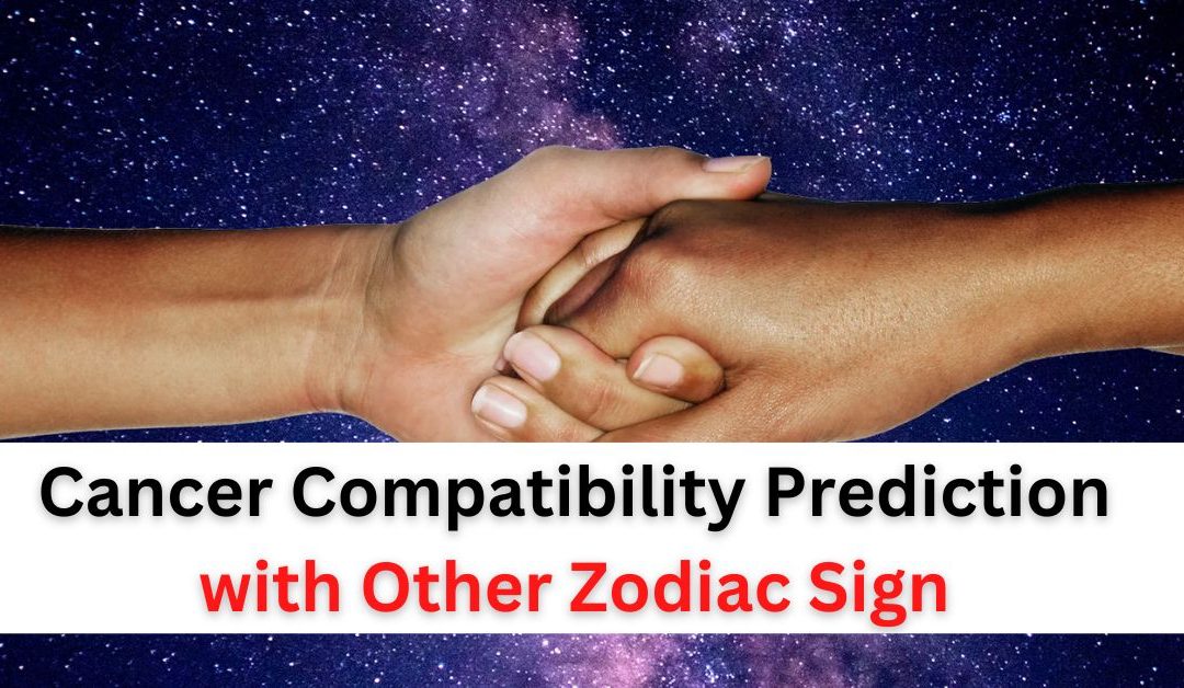 Cancer compatibility prediction for love and marriage with other zodiac sign