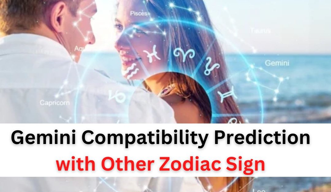 Gemini compatibility prediction for love and marriage with other zodiac sign