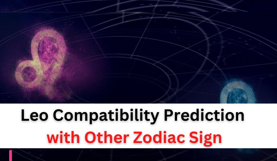 Leo compatibility prediction for love and marriage with other zodiac sign