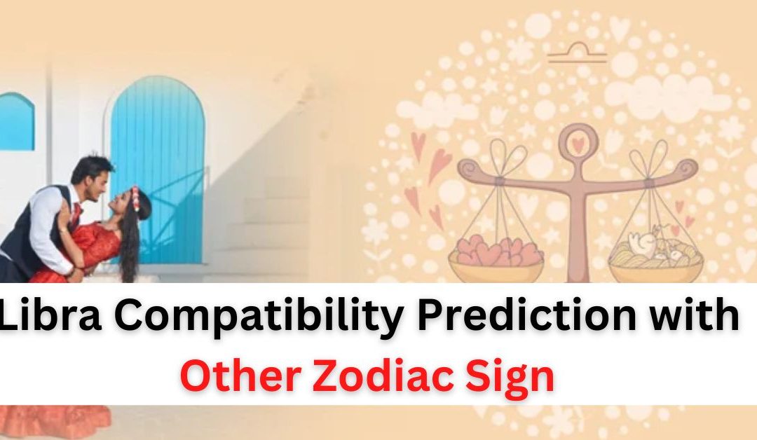 Libra compatibility prediction for love and marriage with other zodiac sign