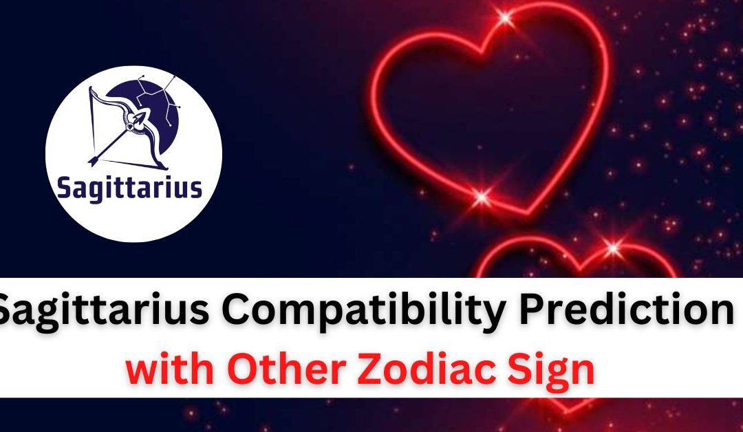 Sagittarius compatibility prediction for love and marriage with other zodiac sign