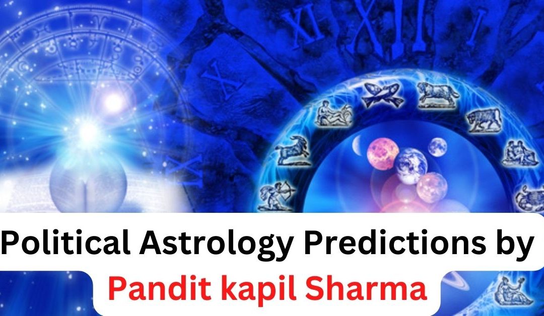 Political astrology predictions by pandit kapil sharma – astrology support