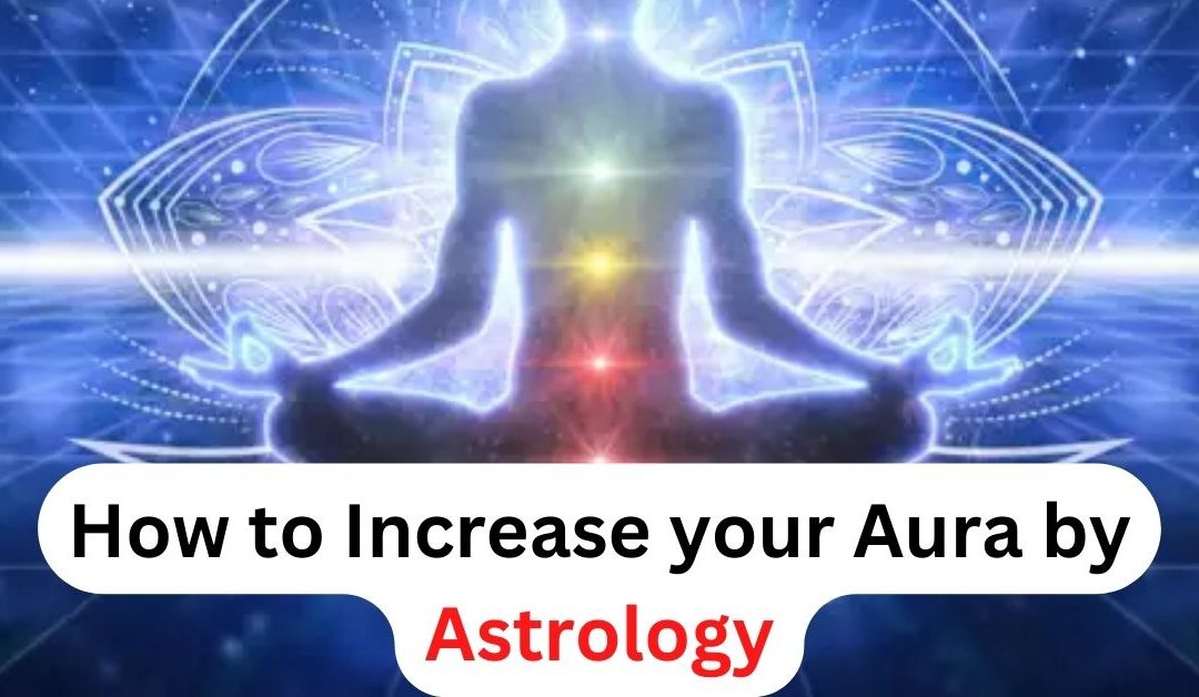 How to increase your aura by astrology – astrology support