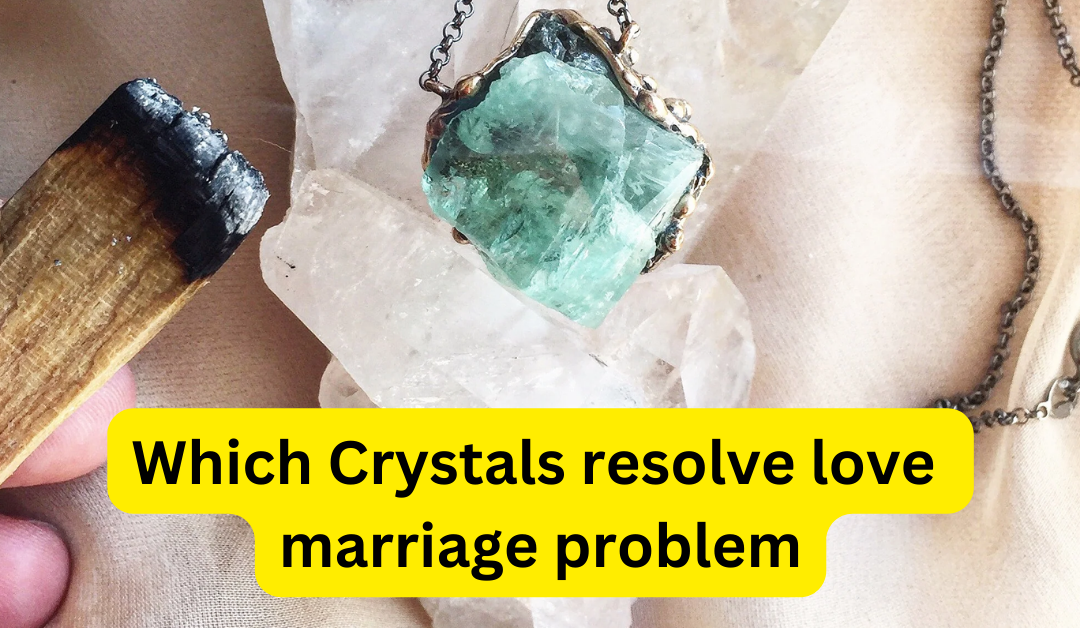 Which crystals resolve love marriage problem – astrology support